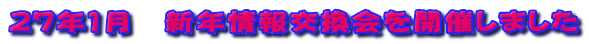 ２７年１月　新年情報交換会を開催しました