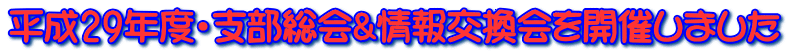 平成29年度・支部総会&情報交換会を開催しました
