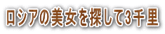 ロシアの美女を探して3千里 