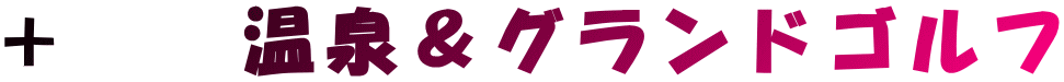 + 温泉&グランドゴルフ