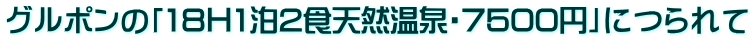 グルポンの「18Ｈ1泊2食天然温泉・7500円」につられて