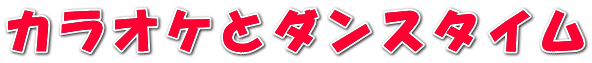 カラオケとダンスタイム